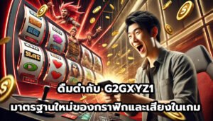 ดื่มด่ำกับ G2GXYZ1 มาตรฐานใหม่ของกราฟิกและเสียงในเกม-3